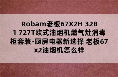 Robam老板67X2H+32B1+727T欧式油烟机燃气灶消毒柜套装-厨房电器新选择 老板67x2油烟机怎么样